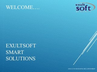 WELCOME….
EXULTSOFT
SMART
SOLUTIONS
EXULT IN BUILDING RELATIONSHIP
 