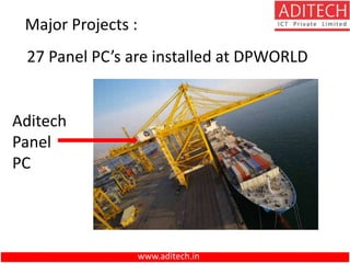 Major Projects :
27 Panel PC’s are installed at DPWORLD
Aditech
Panel
PC
www.aditech.in
 