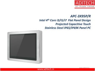www.aditech.in
APC-3X95P/R
Intel 4th Core i3/i5/i7 Flat Panel Design
Projected Capacitive Touch
Stainless Steel IP65/IP69K Panel PC
www.aditech.in
 