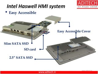 www.aditech.in
• Easy Accessible
Slim SATA SSD
SD card
2.5” SATA SSD
Easy Accessible Cover
Intel Haswell HMI system
www.aditech.in
 