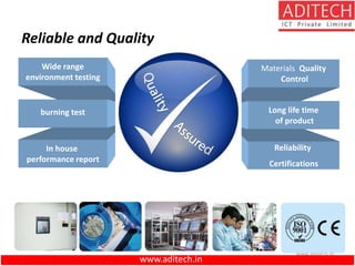 www.aditech.in
Reliability
Certifications
Materials Quality
Control
Long life time
of product
In house
performance report
Wide range
environment testing
burning test
Reliable and Quality
www.aditech.in
 