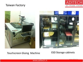 www.aditech.in
www.aditech.in
Taiwan Factory
Touchscreen Gluing Machine ESD Storage cabinets
 