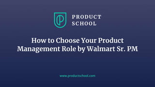 www.productschool.com
How to Choose Your Product
Management Role by Walmart Sr. PM
 