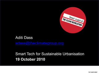 AditiDass adass@theclimategroup.org Smart Tech for Sustainable Urbanisation 19 October 2010 