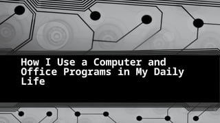 how i use a computer and office programs in my dialy life | PPTX