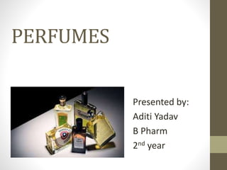 PERFUMES
Presented by:
Aditi Yadav
B Pharm
2nd year
 