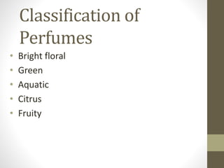 Classification of
Perfumes
• Bright floral
• Green
• Aquatic
• Citrus
• Fruity
 