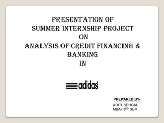 PRESENTATION OF  SUMMER INTERNSHIP PROJECT      ON Analysis OF CREDIT FINANCING & BANKING IN PREPARED BY-: 			                                    ADITI SEHGAL                                                                                    MBA- 3RD SEM 