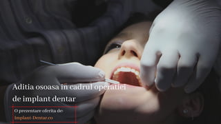 Aditia osoasa in cadrul operatiei
de implant dentar
O prezentare oferita de:
Implant-Dentar.co
 
