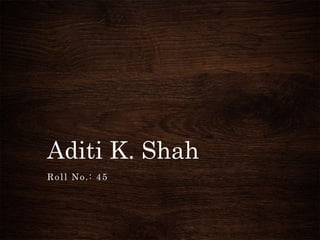 Aditi K. Shah
Roll No.: 45
 