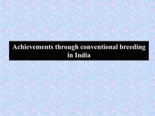 Achievements through conventional breeding
in India
 