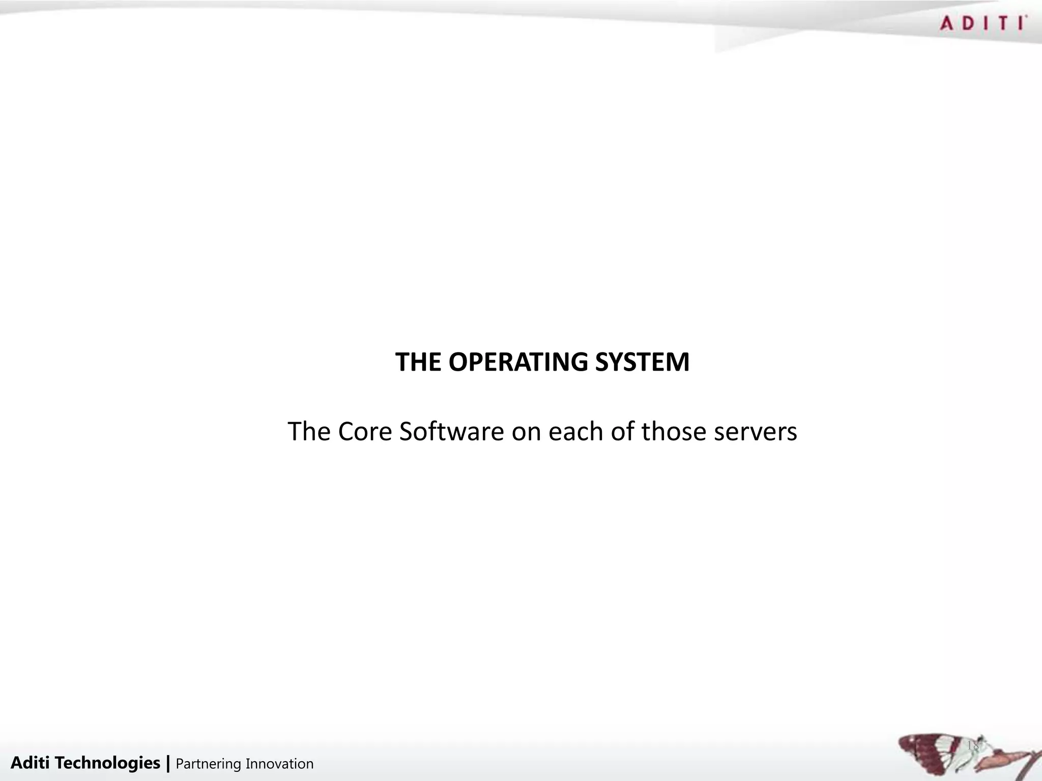 THE OPERATING SYSTEM

                                      The Core Software on each of those servers




                                                                                   18
Aditi Technologies | Partnering Innovation
 