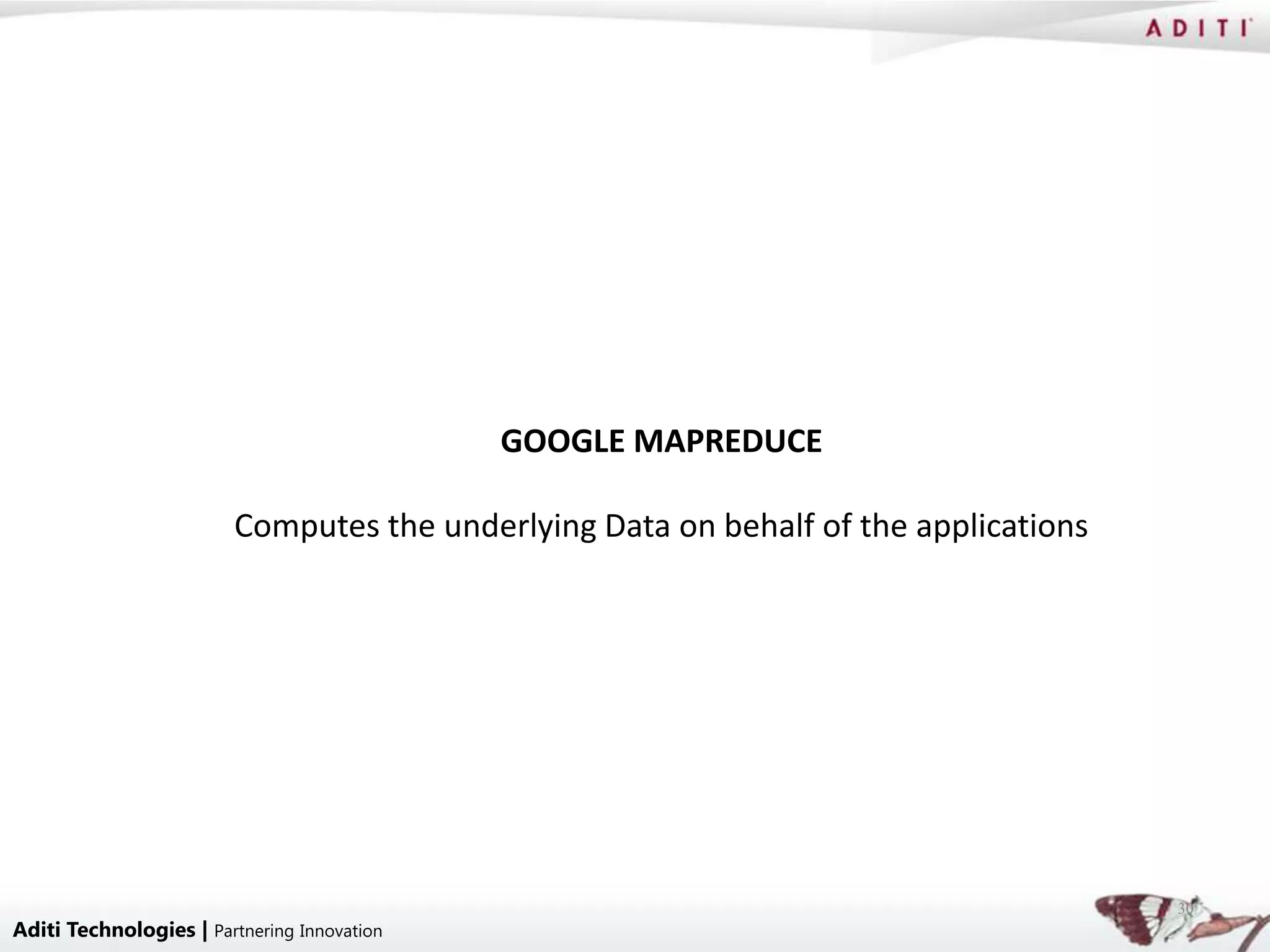 GOOGLE MAPREDUCE

                         Computes the underlying Data on behalf of the applications




                                                                                      30
Aditi Technologies | Partnering Innovation
 