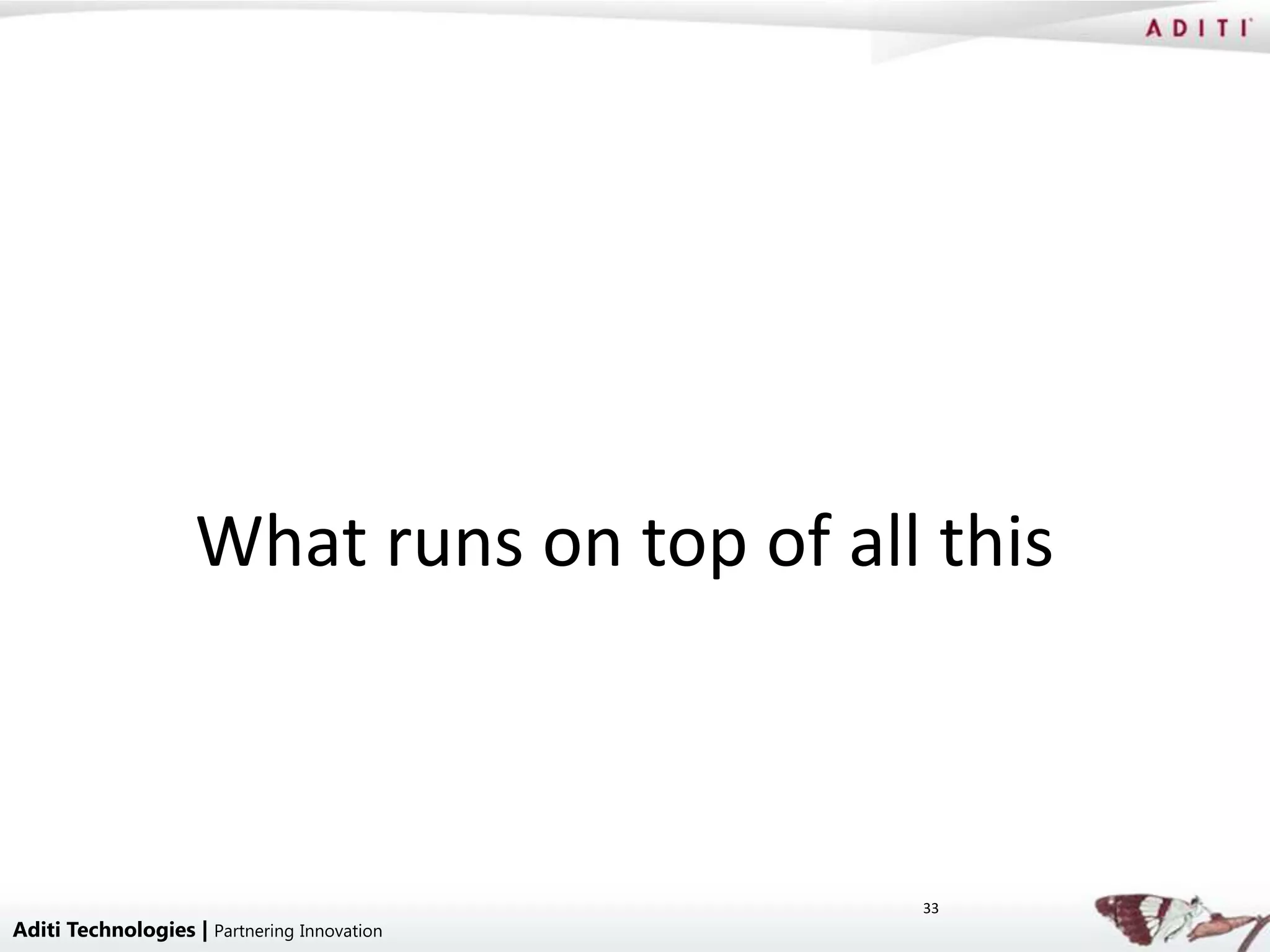 What runs on top of all this



                                             33
Aditi Technologies | Partnering Innovation
 