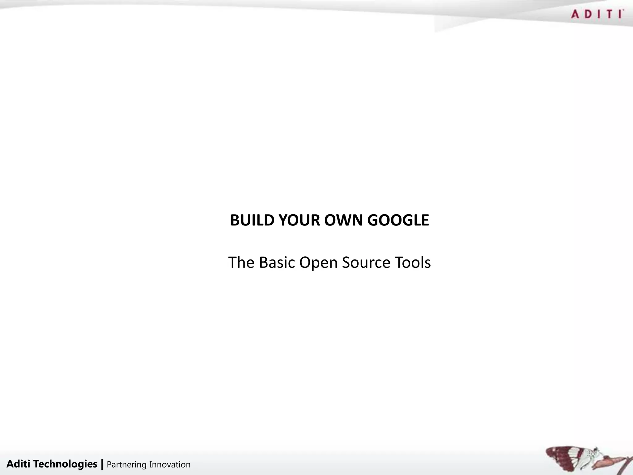 BUILD YOUR OWN GOOGLE

                                             The Basic Open Source Tools




                                                                           36
Aditi Technologies | Partnering Innovation
 