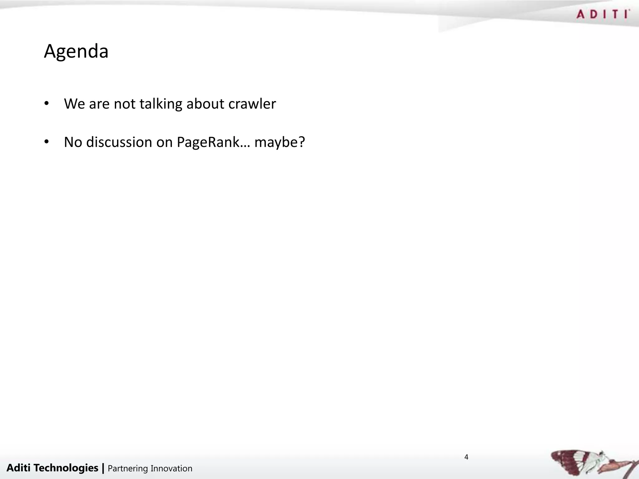 Agenda

        • We are not talking about crawler

        • No discussion on PageRank… maybe?




                                              4
Aditi Technologies | Partnering Innovation
 
