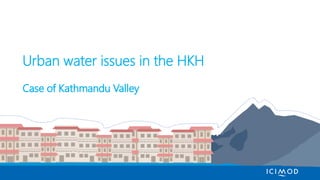 Urban water issues in the HKH
Case of Kathmandu Valley
 