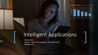 [ Intelligent Applications
]Aditee Rele
Director, Technical Evangelism, Microsoft India
@aditeerele
 