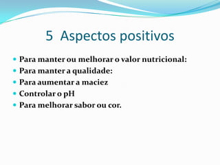 5  Aspectos positivosPara manter ou melhorar o valor nutricional:Para manter a qualidade:Para aumentar a maciez Controlar o pHPara melhorar sabor ou cor.