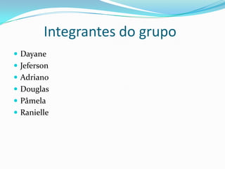 Integrantes do grupoDayaneJefersonAdrianoDouglasPâmelaRanielle