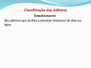 Classificação dos Aditivos
Emulsionante
São aditivos que facilita a emulsão (mistura) de óleo na
água.
 