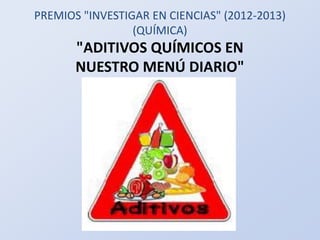 PREMIOS "INVESTIGAR EN CIENCIAS" (2012-2013)
(QUÍMICA)
"ADITIVOS QUÍMICOS EN
NUESTRO MENÚ DIARIO"
 