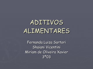 ADITIVOS ALIMENTARES Fernanda Luiza Sartori Shaiani Vicentini Miriam de Oliveira Xavier 3ª03 