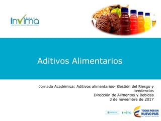 Aditivos Alimentarios
Jornada Académica: Aditivos alimentarios- Gestión del Riesgo y
tendencias
Dirección de Alimentos y Bebidas
3 de noviembre de 2017
 