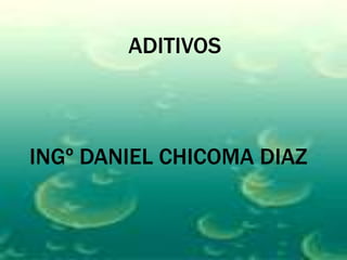 ADITIVOS
INGº DANIEL CHICOMA DIAZ
 