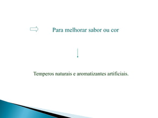 Para melhorar sabor ou cor
Temperos naturais e aromatizantes artificiais.
 