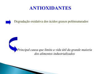 Degradação oxidativa dos ácidos graxos poliinsaturados
Principal causa que limita a vida útil da grande maioria
dos alimentos industrializados
ANTIOXIDANTES
 