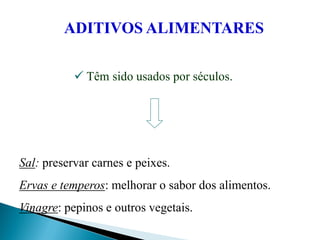 ADITIVOS ALIMENTARES
 Têm sido usados por séculos.
Sal: preservar carnes e peixes.
Ervas e temperos: melhorar o sabor dos alimentos.
Vinagre: pepinos e outros vegetais.
 