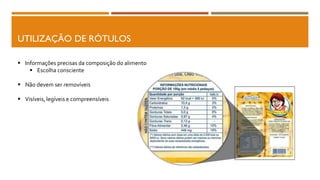UTILIZAÇÃO DE RÓTULOS
 Informações precisas da composição do alimento
 Escolha consciente
 Não devem ser removíveis
 Visíveis, legíveis e compreensíveis
 