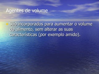 Agentes de volume São incorporados para aumentar o volume do alimento, sem alterar as suas características (por exemplo amido).  