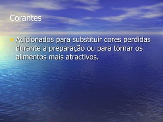 Corantes Adicionados para substituir cores perdidas durante a preparação ou para tornar os alimentos mais atractivos.  