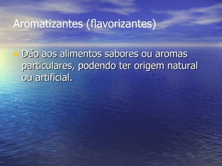 Aromatizantes (flavorizantes) Dão aos alimentos sabores ou aromas particulares, podendo ter origem natural ou artificial.  