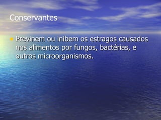 Conservantes Previnem ou inibem os estragos causados nos alimentos por fungos, bactérias, e outros microorganismos.  