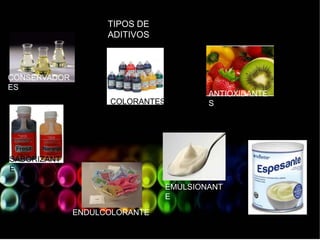 TIPOS DE
ADITIVOS
CONSERVADOR
ES
COLORANTES
ANTIOXIDANTE
S
SABORIZANT
E
ENDULCOLORANTE
EMULSIONANT
E
 