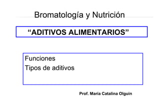Funciones
Tipos de aditivos
“ADITIVOS ALIMENTARIOS”
Prof. María Catalina Olguin
Bromatología y Nutrición
 