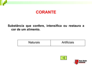CORANTE


Substância que confere, intensifica ou restaura a
  cor de um alimento. 



             Naturais             Artificiais
 