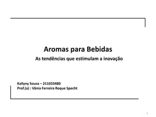 Prof. Sandra H Cruz
1
Aromas para Bebidas
As tendências que estimulam a inovação
Kallyny Souza – 211033480
Prof.(a) : Vânia Ferreira Roque Specht
 