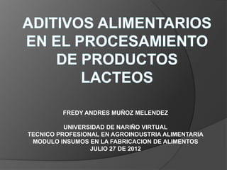 FREDY ANDRES MUÑOZ MELENDEZ

          UNIVERSIDAD DE NARIÑO VIRTUAL
TECNICO PROFESIONAL EN AGROINDUSTRIA ALIMENTARIA
 MODULO INSUMOS EN LA FABRICACION DE ALIMENTOS
                 JULIO 27 DE 2012
 