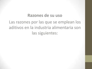 Razones de su uso
Las razones por las que se emplean los
aditivos en la industria alimentaria son
             las siguientes:
 
