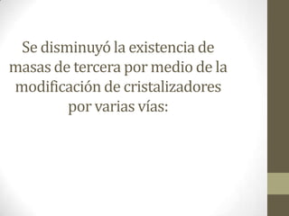 Se disminuyó la existencia de
masas de tercera por medio de la
modificación de cristalizadores
        por varias vías:
 