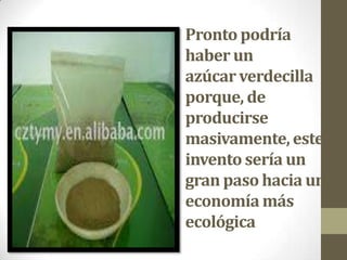Pronto podría
haber un
azúcar verdecilla
porque, de
producirse
masivamente, este
invento sería un
gran paso hacia una
economía más
ecológica
 