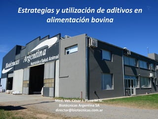 Estrategias y utilización de aditivos en
alimentación bovina
Med. Vet. César J. Picco M.Sc.
Biotécnicas Argentina SA
director@biotecnicas.com.ar
 