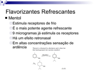 Flavorizantes Refrescantes Mentol Estimula receptores de frio É o mais potente agente refrescante 9 microgramas já estimula os receptores Há um efeito retronasal Em altas concentrações sensação de ardência 