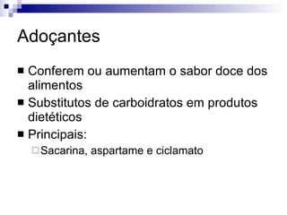 Adoçantes Conferem ou aumentam o sabor doce dos alimentos Substitutos de carboidratos em produtos dietéticos Principais: Sacarina, aspartame e ciclamato 