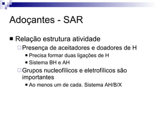 Adoçantes - SAR Relação estrutura atividade Presença de aceitadores e doadores de H Precisa formar duas ligações de H Sistema BH e AH Grupos nucleofílicos e eletrofílicos são importantes Ao menos um de cada. Sistema AH/B/X 