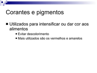 Corantes e pigmentos Utilizados para intensificar ou dar cor aos alimentos Evitar descolorimento Mais utilizados são os vermelhos e amarelos 